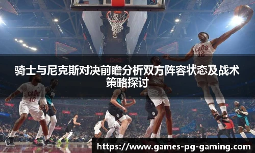 骑士与尼克斯对决前瞻分析双方阵容状态及战术策略探讨