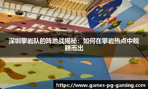 深圳攀岩队的阵地战揭秘：如何在攀岩热点中脱颖而出