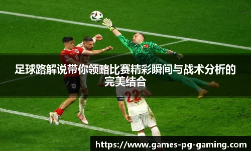 足球路解说带你领略比赛精彩瞬间与战术分析的完美结合